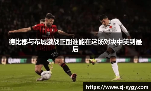 beats365德比郡与布城激战正酣谁能在这场对决中笑到最后