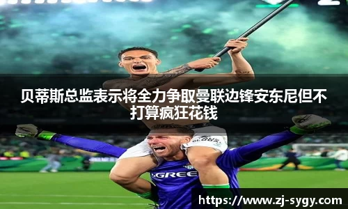 beats365贝蒂斯总监表示将全力争取曼联边锋安东尼但不打算疯狂花钱